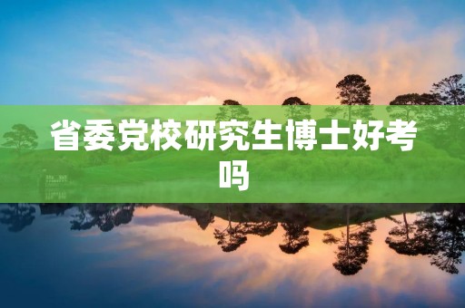 省委党校研究生博士好考吗