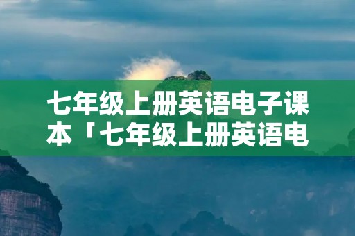七年级上册英语电子课本「七年级上册英语电子课本人教版免费」