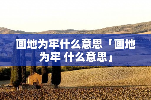 画地为牢什么意思「画地为牢 什么意思」