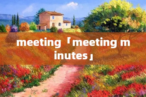meeting「meeting minutes」 meeting「meeting minutes」