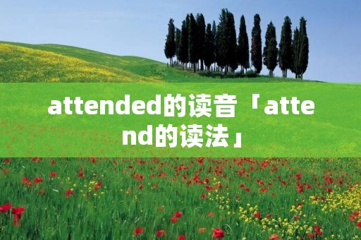 attended的读音「attend的读法」