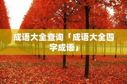 成语大全查询「成语大全四字成语」