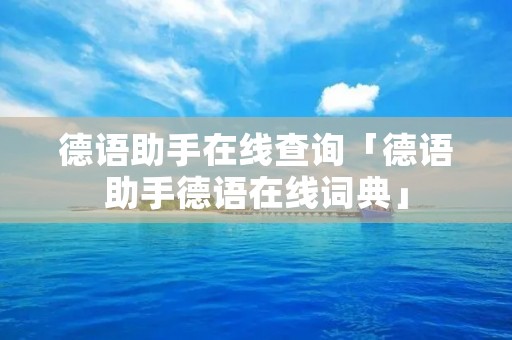 德语助手在线查询「德语助手德语在线词典」 德语助手在线查询「德语助手德语在线词典」