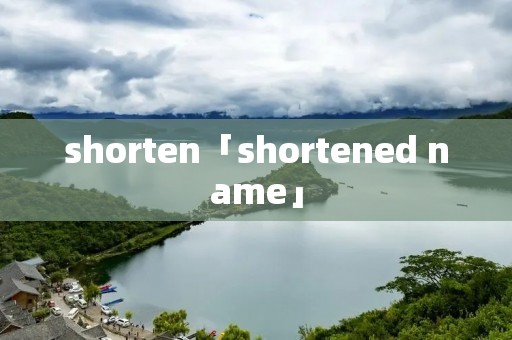shorten「shortened name」 shorten「shortened name」