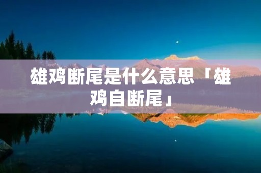 雄鸡断尾是什么意思「雄鸡自断尾」