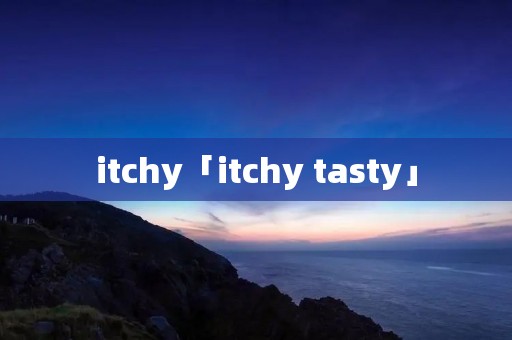 itchy「itchy tasty」