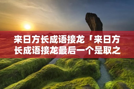 来日方长成语接龙「来日方长成语接龙最后一个是取之不尽」