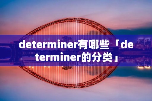 determiner有哪些「determiner的分类」 determiner有哪些「determiner的分类」