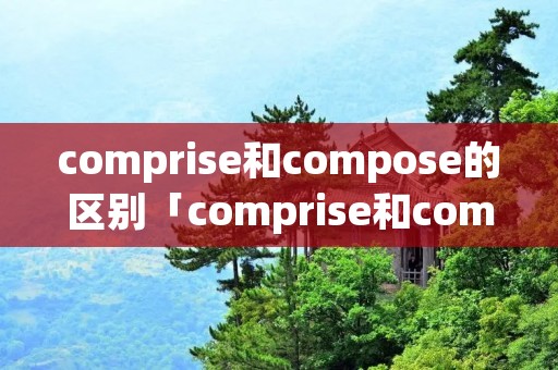 comprise和compose的区别「comprise和combine」