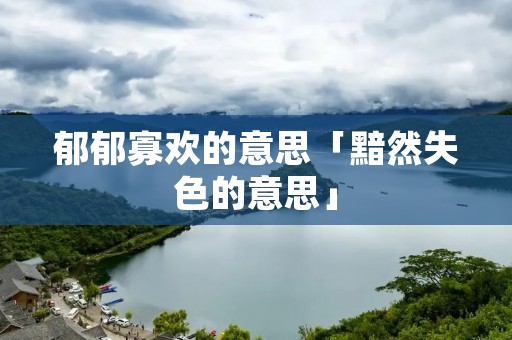 郁郁寡欢的意思「黯然失色的意思」