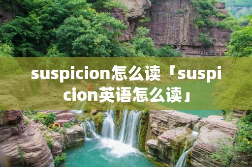 suspicion怎么读「suspicion英语怎么读」 suspicion怎么读「suspicion英语怎么读」