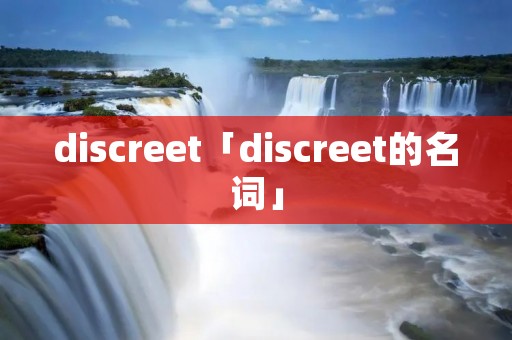 discreet「discreet的名词」 discreet「discreet的名词」