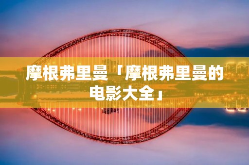 摩根弗里曼「摩根弗里曼的电影大全」