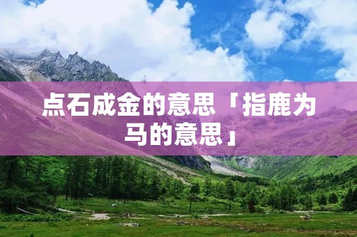 点石成金的意思「指鹿为马的意思」