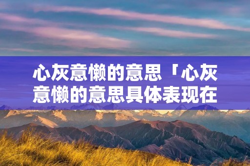心灰意懒的意思「心灰意懒的意思具体表现在什么」
