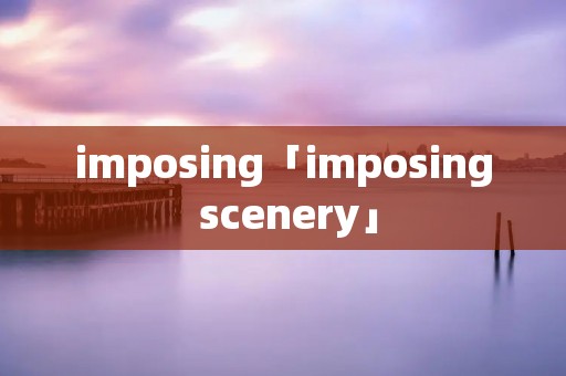 imposing「imposing scenery」