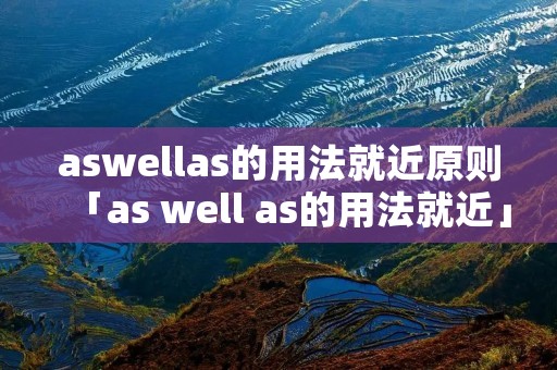 aswellas的用法就近原则「as well as的用法就近」 aswellas的用法就近原则「as well as的用法就近」