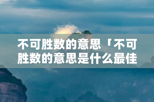 不可胜数的意思「不可胜数的意思是什么最佳答案」