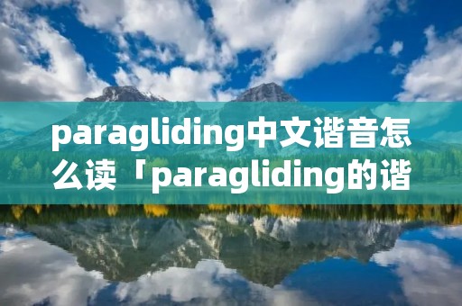paragliding中文谐音怎么读「paragliding的谐音」