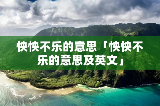 怏怏不乐的意思「怏怏不乐的意思及英文」