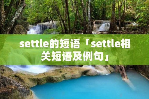 settle的短语「settle相关短语及例句」 settle的短语「settle相关短语及例句」