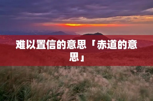 难以置信的意思「赤道的意思」