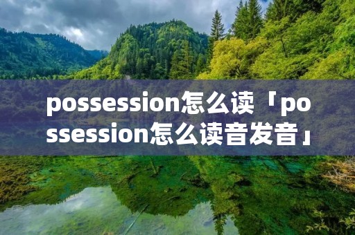 possession怎么读「possession怎么读音发音」