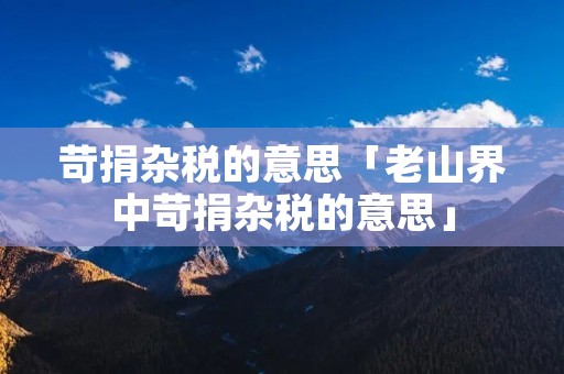 苛捐杂税的意思「老山界中苛捐杂税的意思」