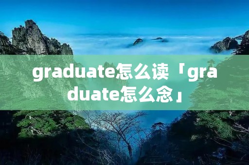 graduate怎么读「graduate怎么念」
