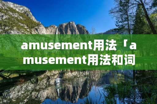 amusement用法「amusement用法和词组」