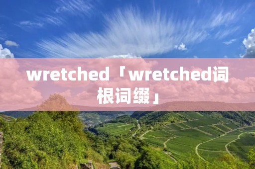 wretched「wretched词根词缀」 wretched「wretched词根词缀」