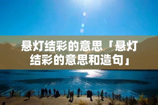 悬灯结彩的意思「悬灯结彩的意思和造句」