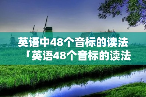 英语中48个音标的读法「英语48个音标的读法怎么读」