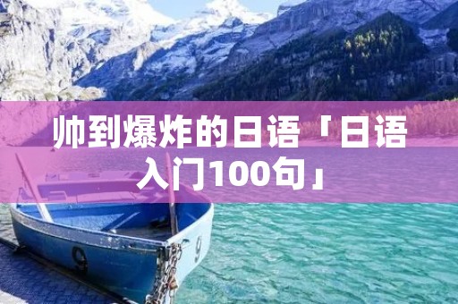 帅到爆炸的日语「日语入门100句」