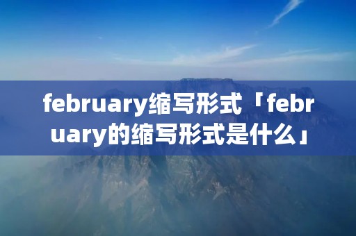 february缩写形式「february的缩写形式是什么」