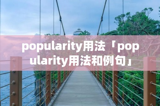 popularity用法「popularity用法和例句」 popularity用法「popularity用法和例句」