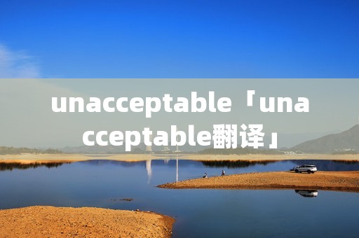 unacceptable「unacceptable翻译」