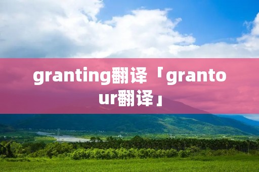 granting翻译「grantour翻译」