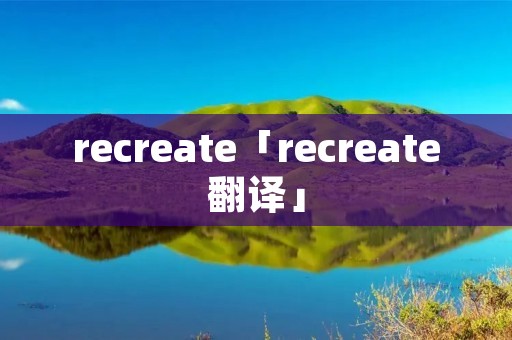 recreate「recreate翻译」