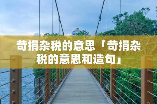 苛捐杂税的意思「苛捐杂税的意思和造句」