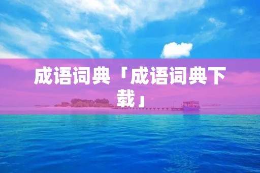 成语词典「成语词典下载」