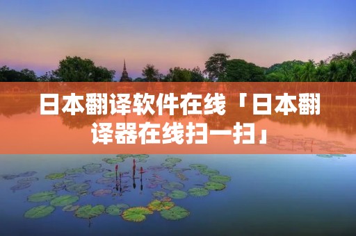 日本翻译软件在线「日本翻译器在线扫一扫」