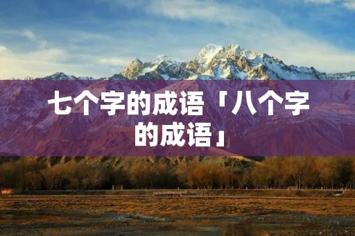 七个字的成语「八个字的成语」