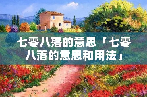 七零八落的意思「七零八落的意思和用法」