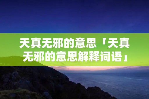 天真无邪的意思「天真无邪的意思解释词语」