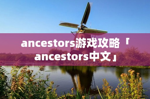 ancestors游戏攻略「ancestors中文」