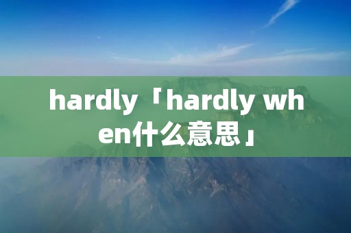 hardly「hardly when什么意思」