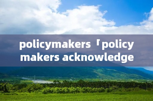 policymakers「policymakers acknowledged」