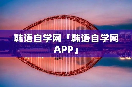 韩语自学网「韩语自学网APP」
