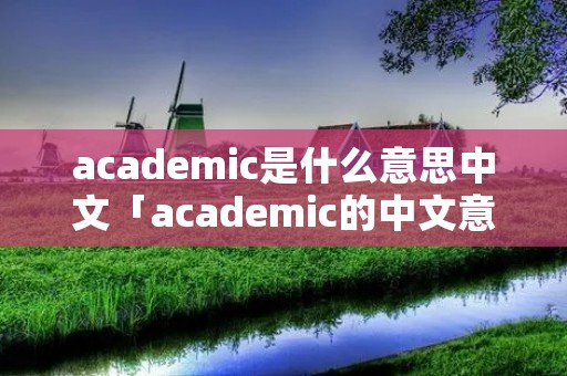 academic是什么意思中文「academic的中文意思是什么」
